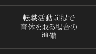 転職活動をする前提で男が育休を取る場合の準備