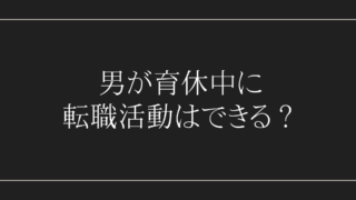 男が育休中に転職活動ができるか