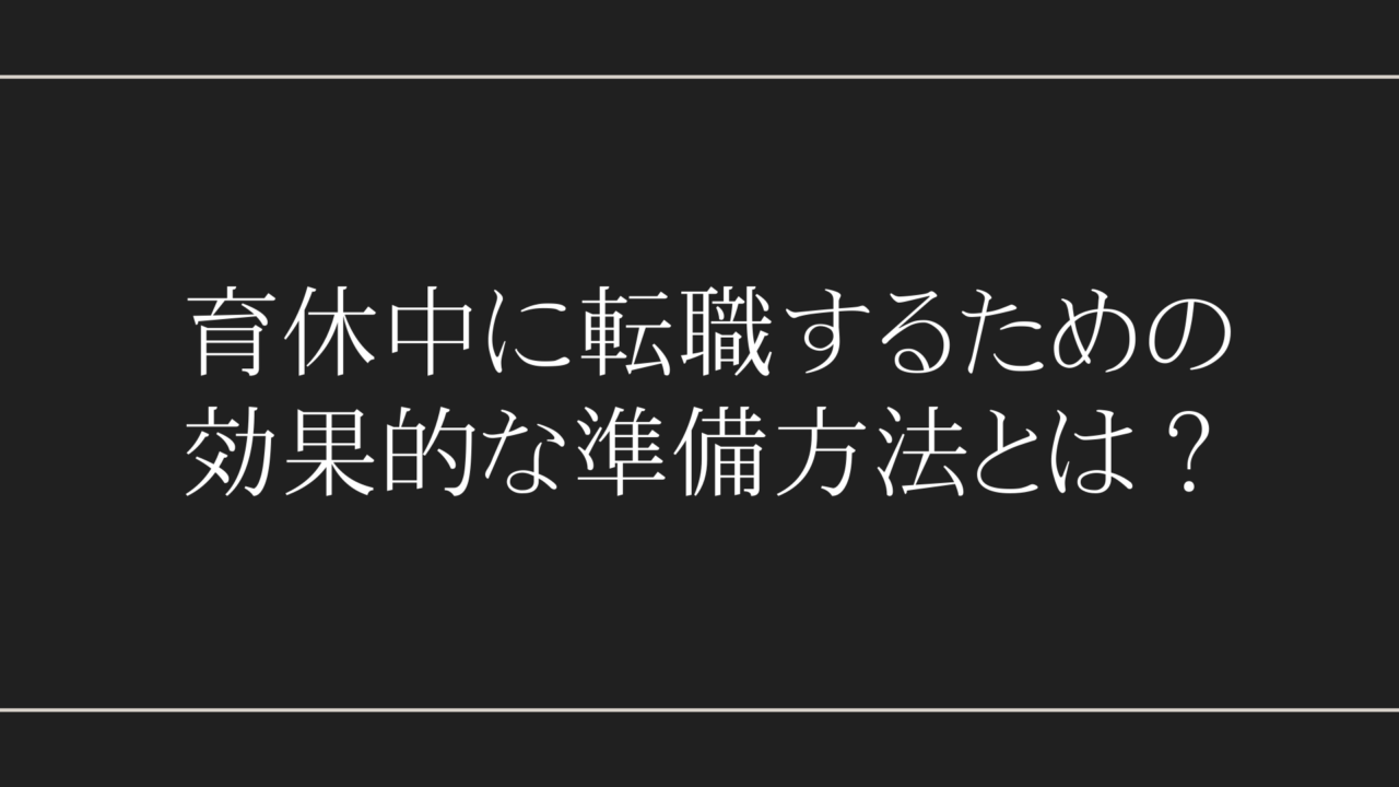 育休中に転職するための効果的な準備方法とは？