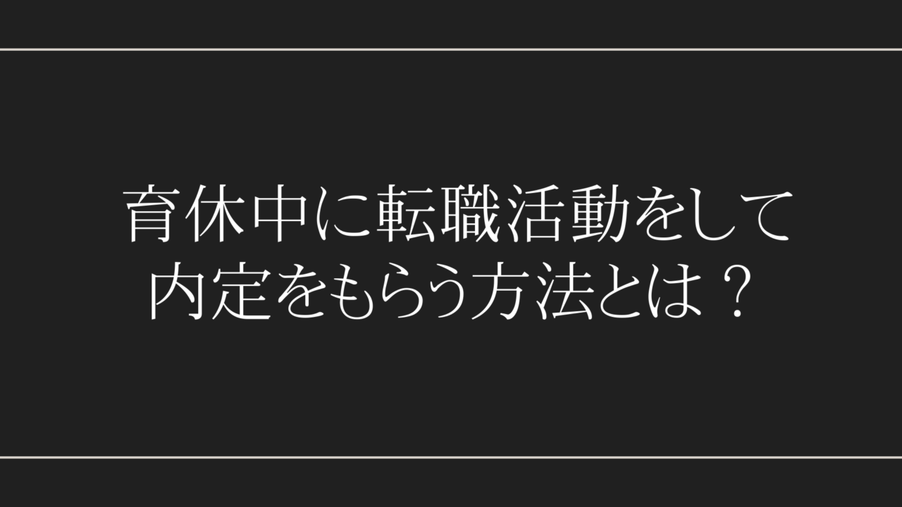 育休中に転職活動をして内定をもらう方法とは？