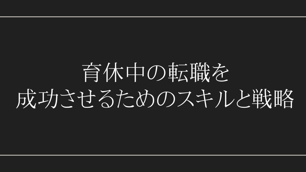 育休中の転職を成功させるためのスキルと戦略