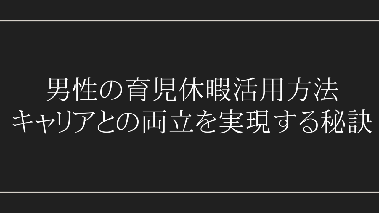 男性の育児休暇活用方法：キャリアとの両立を実現する秘訣