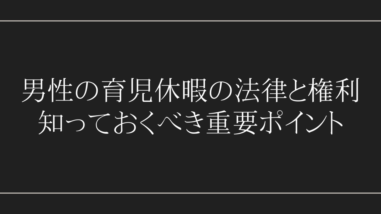 男性の育児休暇の法律と権利：知っておくべき重要ポイント