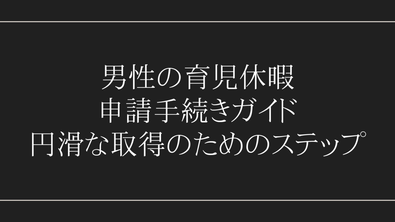 男性の育児休暇申請手続きガイド：円滑な取得のためのステップ