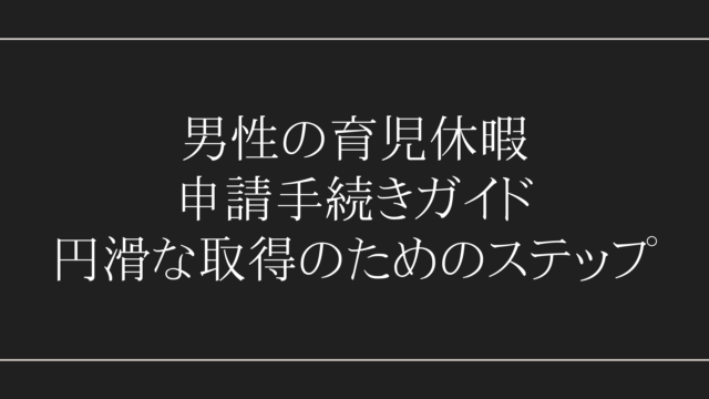 男性の育児休暇申請手続きガイド：円滑な取得のためのステップ