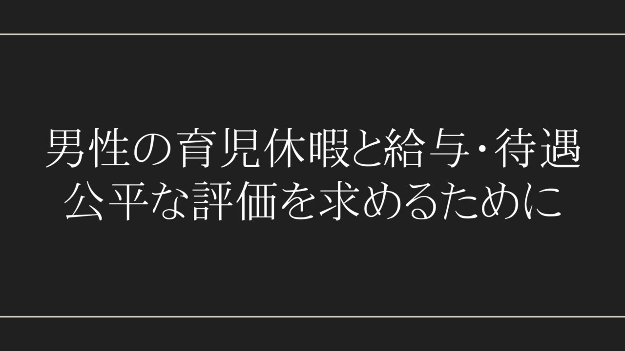 男性の育児休暇と給与・待遇：公平な評価を求めるために